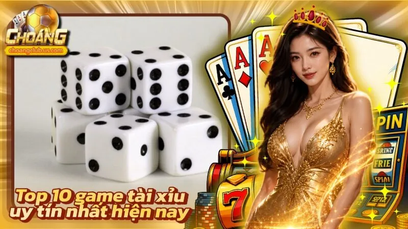 Top 10 Game Tài Xỉu Uy Tín Nhất Hiện Nay